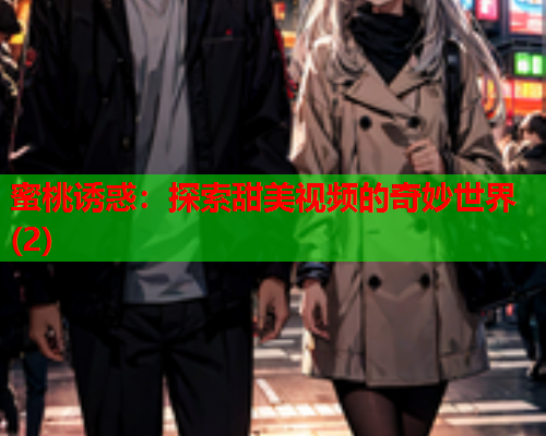 蜜桃诱惑：探索甜美视频的奇妙世界(2)