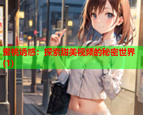 蜜桃诱惑：探索甜美视频的秘密世界(1)