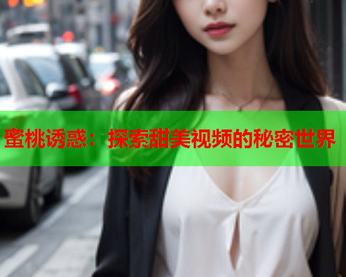 蜜桃诱惑：探索甜美视频的秘密世界