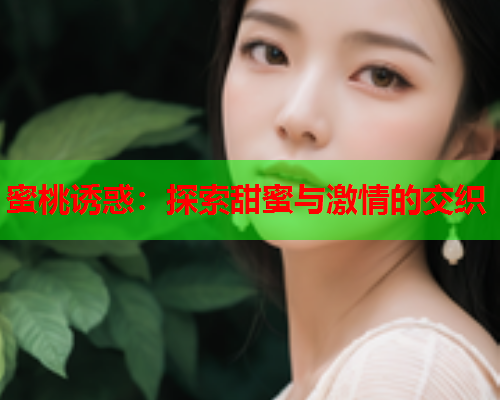 蜜桃诱惑：探索甜蜜与激情的交织