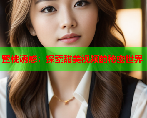 蜜桃诱惑：探索甜美视频的秘密世界