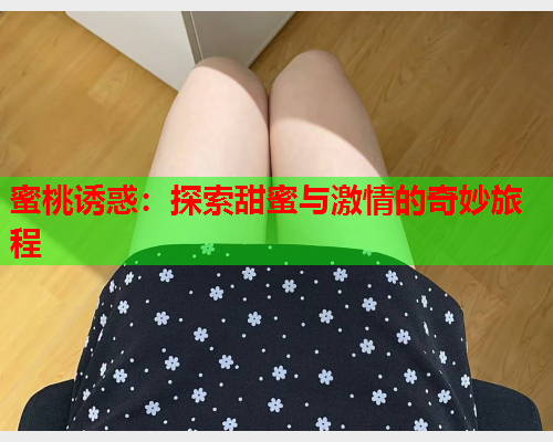 蜜桃诱惑：探索甜蜜与激情的奇妙旅程
