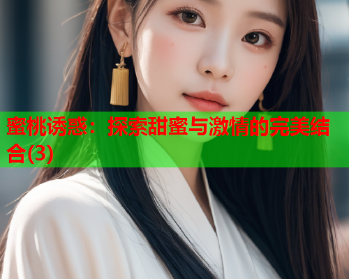 蜜桃诱惑：探索甜蜜与激情的完美结合(3)
