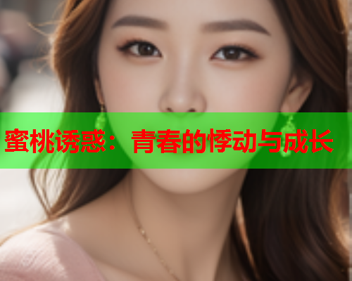 蜜桃诱惑：青春的悸动与成长