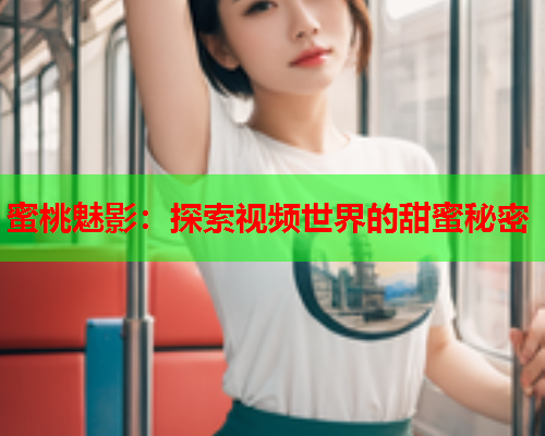蜜桃魅影：探索视频世界的甜蜜秘密