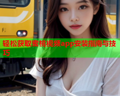 轻松获取蜜桃视频app安装指南与技巧