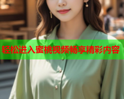 轻松进入蜜桃视频畅享精彩内容