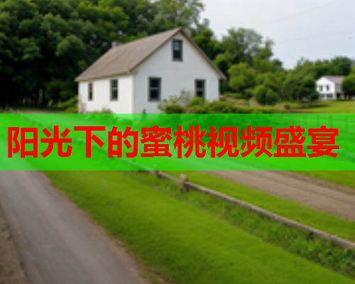 阳光下的蜜桃视频盛宴