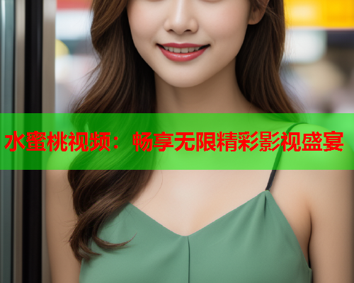 水蜜桃视频：畅享无限精彩影视盛宴