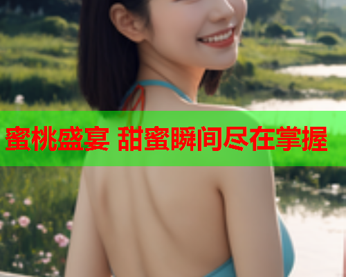 蜜桃盛宴 甜蜜瞬间尽在掌握