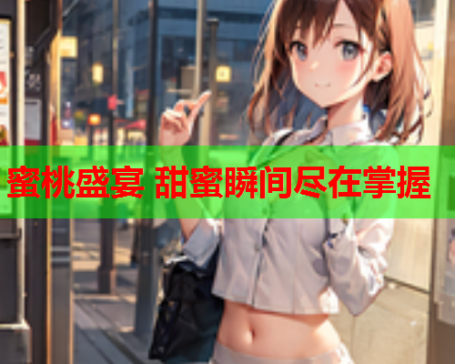 蜜桃盛宴 甜蜜瞬间尽在掌握