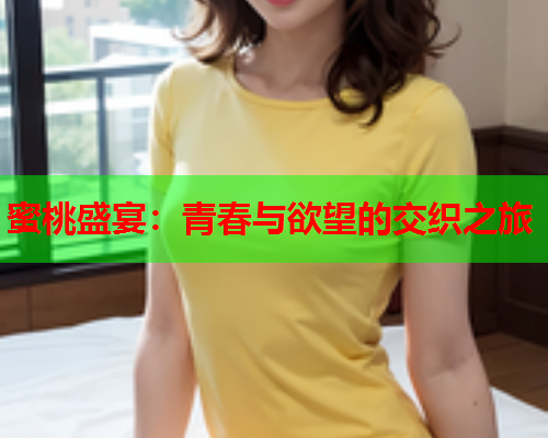 蜜桃盛宴：青春与欲望的交织之旅