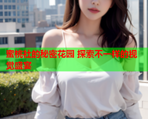 蜜桃社的秘密花园 探索不一样的视觉盛宴