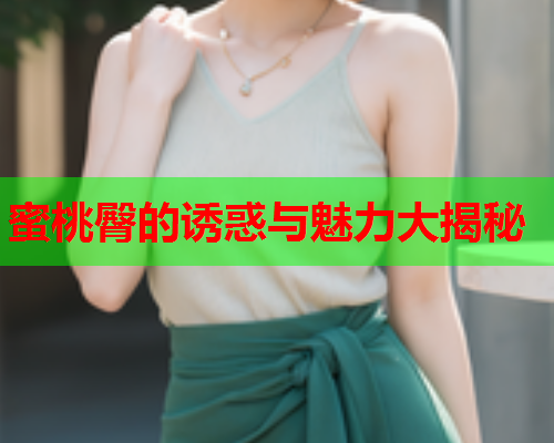 蜜桃臀的诱惑与魅力大揭秘