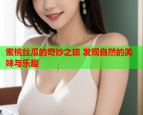 蜜桃丝瓜的奇妙之旅 发现自然的美味与乐趣
