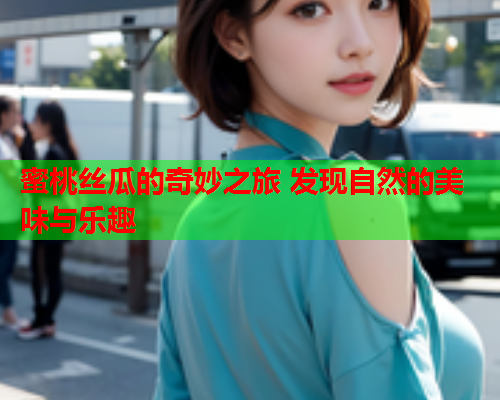 蜜桃丝瓜的奇妙之旅 发现自然的美味与乐趣