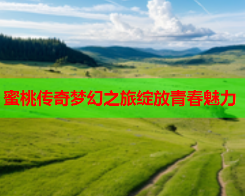 蜜桃传奇梦幻之旅绽放青春魅力