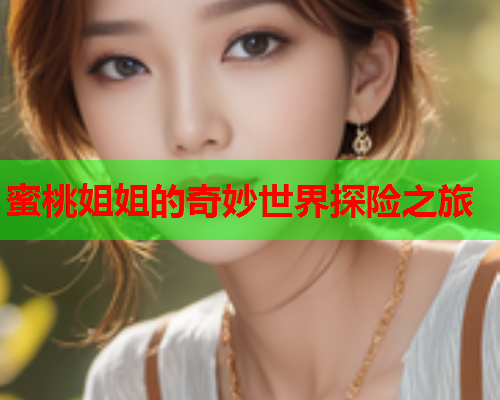 蜜桃姐姐的奇妙世界探险之旅