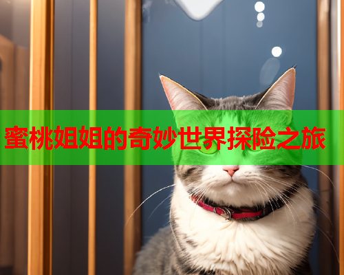 蜜桃姐姐的奇妙世界探险之旅
