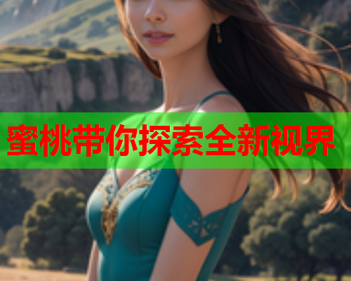 蜜桃带你探索全新视界
