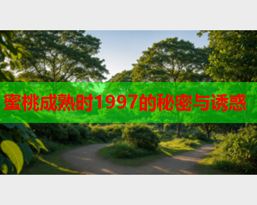 蜜桃成熟时1997的秘密与诱惑