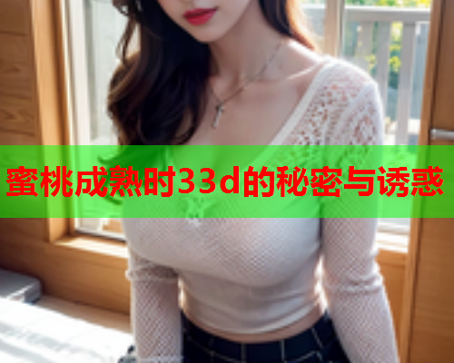 蜜桃成熟时33d的秘密与诱惑