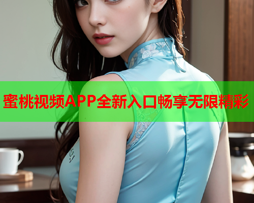 蜜桃视频APP全新入口畅享无限精彩