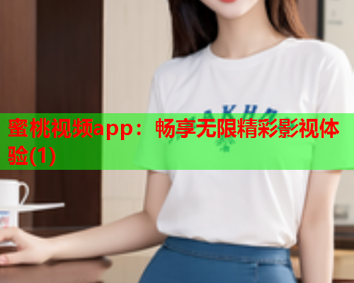蜜桃视频app：畅享无限精彩影视体验(1)