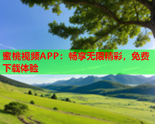 蜜桃视频APP：畅享无限精彩，免费下载体验