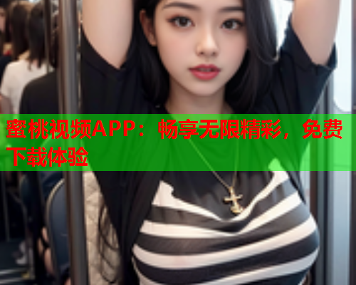 蜜桃视频APP：畅享无限精彩，免费下载体验