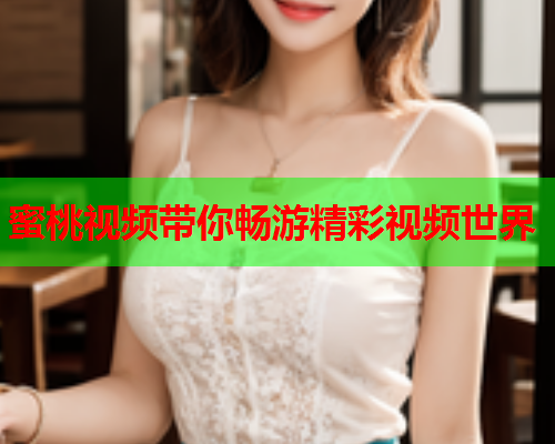 蜜桃视频带你畅游精彩视频世界