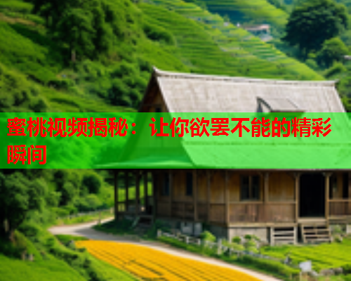 蜜桃视频揭秘：让你欲罢不能的精彩瞬间