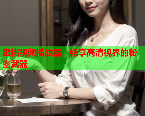 蜜桃视频播放器：畅享高清视界的秘密武器