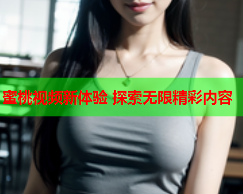 蜜桃视频新体验 探索无限精彩内容