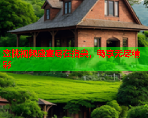 蜜桃视频盛宴尽在指尖，畅享无尽精彩