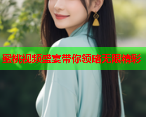 蜜桃视频盛宴带你领略无限精彩