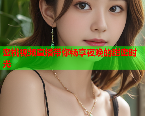蜜桃视频直播带你畅享夜晚的甜蜜时光
