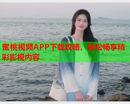 蜜桃视频APP下载攻略，轻松畅享精彩影视内容
