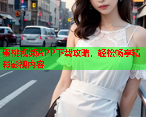 蜜桃视频APP下载攻略，轻松畅享精彩影视内容