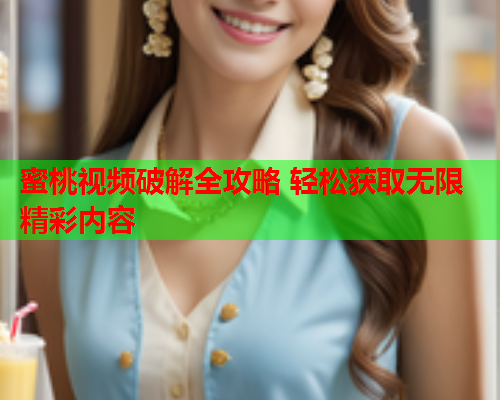蜜桃视频破解全攻略 轻松获取无限精彩内容