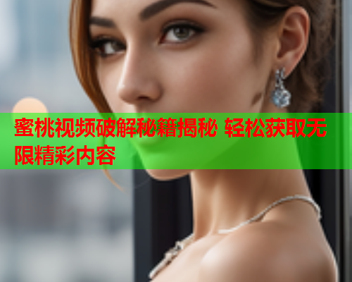 蜜桃视频破解秘籍揭秘 轻松获取无限精彩内容