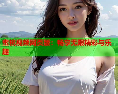 蜜桃视频网页版：畅享无限精彩与乐趣