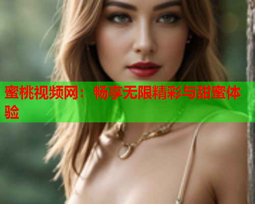 蜜桃视频网：畅享无限精彩与甜蜜体验