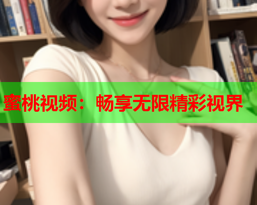 蜜桃视频：畅享无限精彩视界