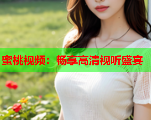 蜜桃视频：畅享高清视听盛宴
