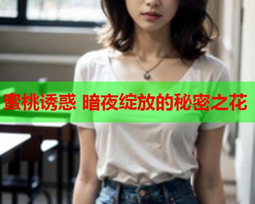 蜜桃诱惑 暗夜绽放的秘密之花