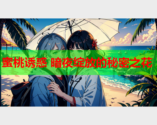 蜜桃诱惑 暗夜绽放的秘密之花