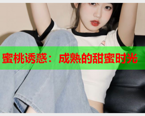 蜜桃诱惑：成熟的甜蜜时光