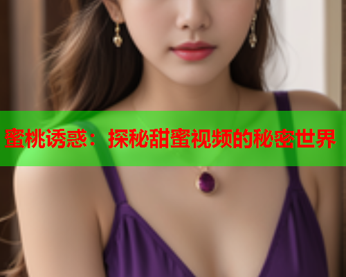蜜桃诱惑：探秘甜蜜视频的秘密世界