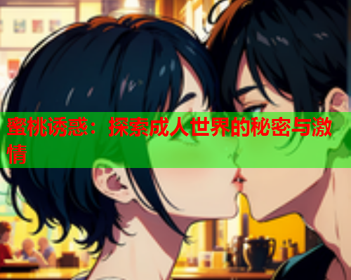 蜜桃诱惑：探索成人世界的秘密与激情